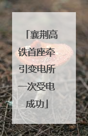 襄荆高铁首座牵引变电所一次受电成功
