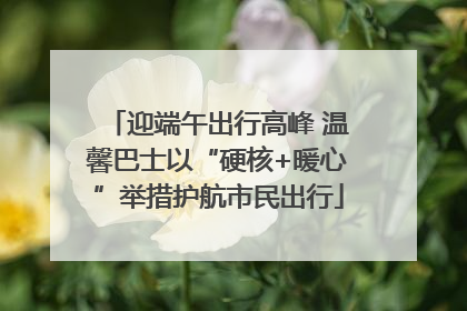 迎端午出行高峰 温馨巴士以“硬核+暖心”举措护航市民出行
