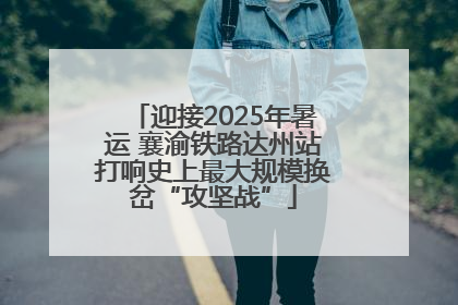 迎接2025年暑运 襄渝铁路达州站打响史上最大规模换岔“攻坚战”