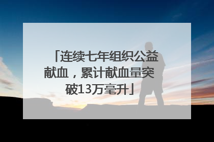 连续七年组织公益献血，累计献血量突破13万毫升