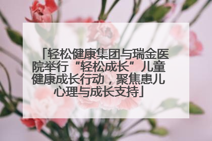 轻松健康集团与瑞金医院举行“轻松成长”儿童健康成长行动，聚焦患儿心理与成长支持