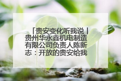 贵安变化听我说丨贵州华永鑫机电制造有限公司负责人陈新志：开放的贵安给我走出去的底气