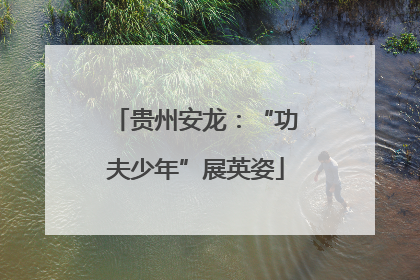 贵州安龙：“功夫少年”展英姿