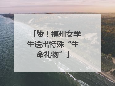 赞！福州女学生送出特殊“生命礼物”