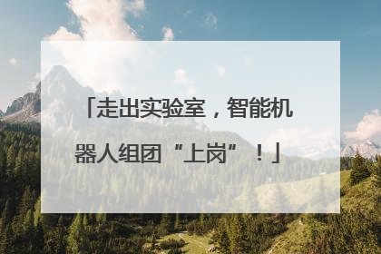 走出实验室，智能机器人组团“上岗”！