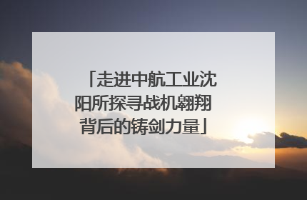 走进中航工业沈阳所探寻战机翱翔背后的铸剑力量