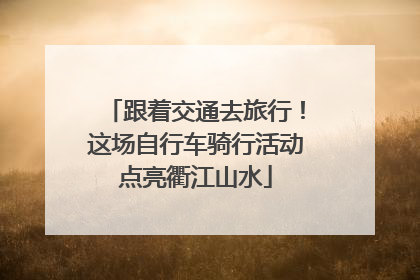 跟着交通去旅行！这场自行车骑行活动点亮衢江山水
