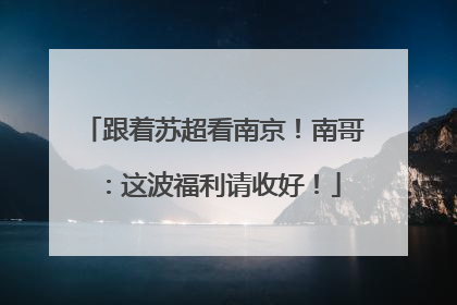 跟着苏超看南京！南哥：这波福利请收好！
