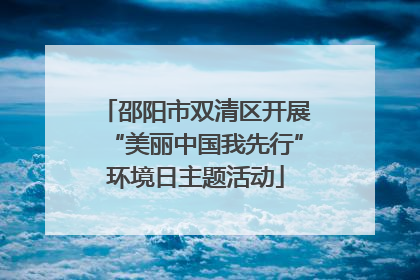 邵阳市双清区开展“美丽中国我先行”环境日主题活动