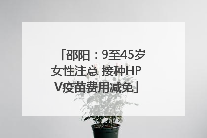 邵阳：9至45岁女性注意 接种HPV疫苗费用减免