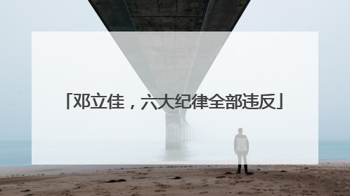 邓立佳，六大纪律全部违反