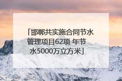 邯郸共实施合同节水管理项目62项 年节水5000万立方米