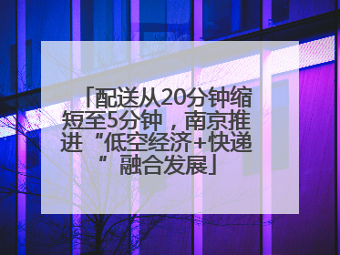 配送从20分钟缩短至5分钟，南京推进“低空经济+快递”融合发展