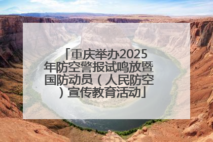 重庆举办2025年防空警报试鸣放暨国防动员（人民防空）宣传教育活动