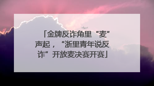 金牌反诈角里“麦”声起，“浙里青年说反诈”开放麦决赛开赛