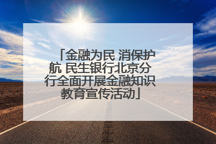 金融为民 消保护航 民生银行北京分行全面开展金融知识教育宣传活动