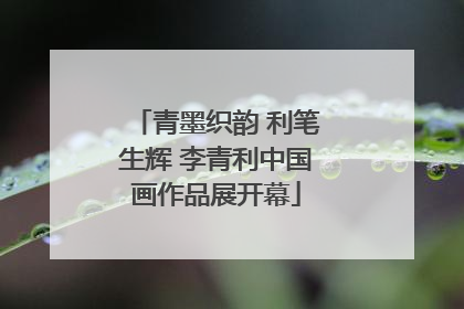 青墨织韵 利笔生辉 李青利中国画作品展开幕