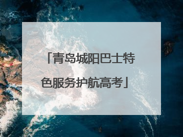 青岛城阳巴士特色服务护航高考