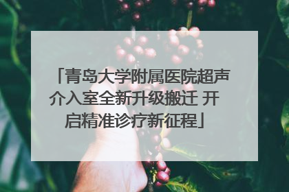 青岛大学附属医院超声介入室全新升级搬迁 开启精准诊疗新征程