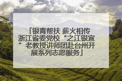 银青帮扶 薪火相传 浙江省委党校“之江银宣”老教授讲师团赴台州开展系列志愿服务