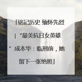 铭记历史 缅怀先烈 ∣“最美抗日女英雄”成本华：临刑前，她留下一张绝照