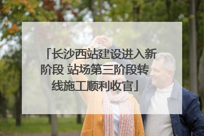 长沙西站建设进入新阶段 站场第三阶段转线施工顺利收官