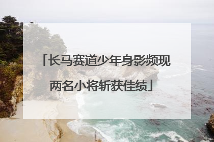 长马赛道少年身影频现 两名小将斩获佳绩