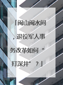 闽山闽水间，退役军人事务改革如何“打深井”？