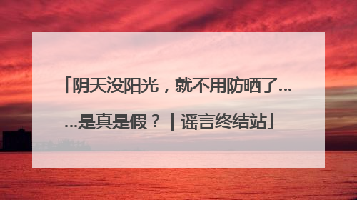 阴天没阳光，就不用防晒了……是真是假？｜谣言终结站