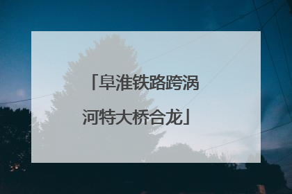 阜淮铁路跨涡河特大桥合龙