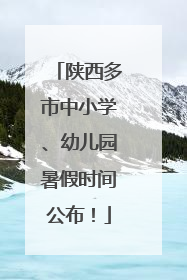陕西多市中小学、幼儿园暑假时间公布！