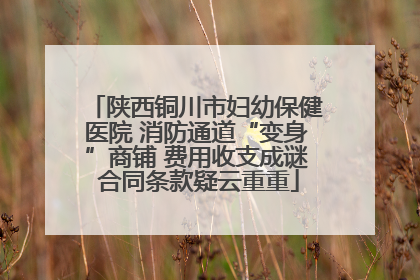 陕西铜川市妇幼保健医院 消防通道“变身”商铺 费用收支成谜 合同条款疑云重重