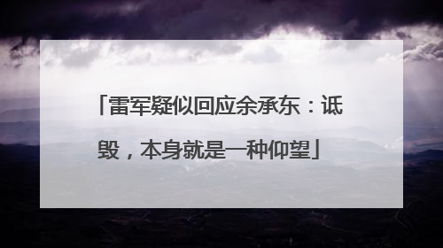 雷军疑似回应余承东：诋毁，本身就是一种仰望