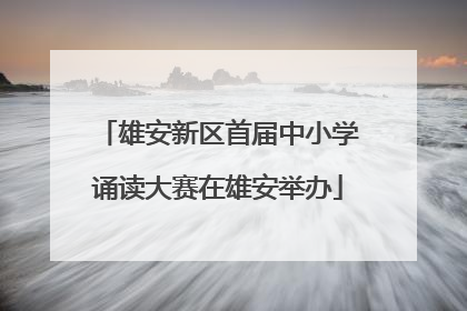 雄安新区首届中小学诵读大赛在雄安举办
