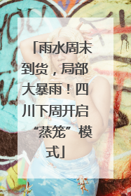 雨水周末到货，局部大暴雨！四川下周开启“蒸笼”模式