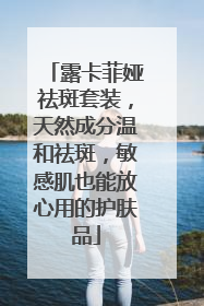 露卡菲娅祛斑套装，天然成分温和祛斑，敏感肌也能放心用的护肤品