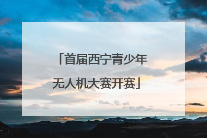 首届西宁青少年无人机大赛开赛