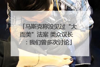 马斯克称没见过“大而美”法案 美众议长：我们曾多次讨论