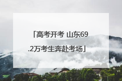 高考开考 山东69.2万考生奔赴考场