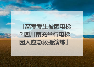 高考考生被困电梯？四川南充举行电梯困人应急救援演练