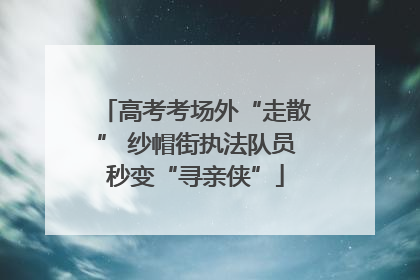高考考场外“走散” 纱帽街执法队员秒变“寻亲侠”
