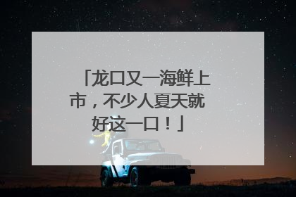 龙口又一海鲜上市，不少人夏天就好这一口！