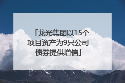 龙光集团以15个项目资产为9只公司债券提供增信
