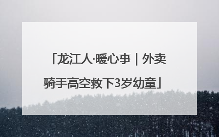 龙江人·暖心事｜外卖骑手高空救下3岁幼童