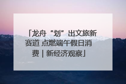 龙舟“划”出文旅新赛道 点燃端午假日消费｜新经济观察