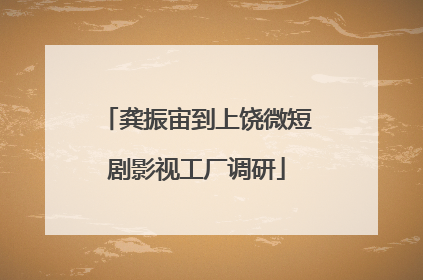 龚振宙到上饶微短剧影视工厂调研