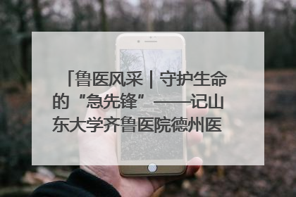 鲁医风采｜守护生命的“急先锋”——记山东大学齐鲁医院德州医院急诊重症医学科主任、主任医师庞国忠