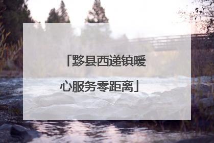 黟县西递镇暖心服务零距离
