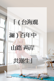 （台海观澜）百年中山路 两岸共潮生