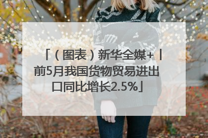（图表）新华全媒+丨前5月我国货物贸易进出口同比增长2.5%